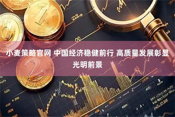 小麦策略官网 中国经济稳健前行 高质量发展彰显光明前景