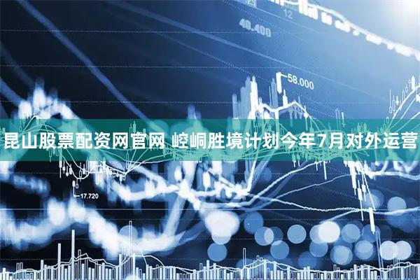 昆山股票配资网官网 崆峒胜境计划今年7月对外运营