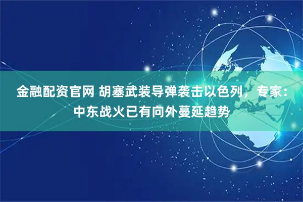 金融配资官网 胡塞武装导弹袭击以色列，专家：中东战火已有向外蔓延趋势