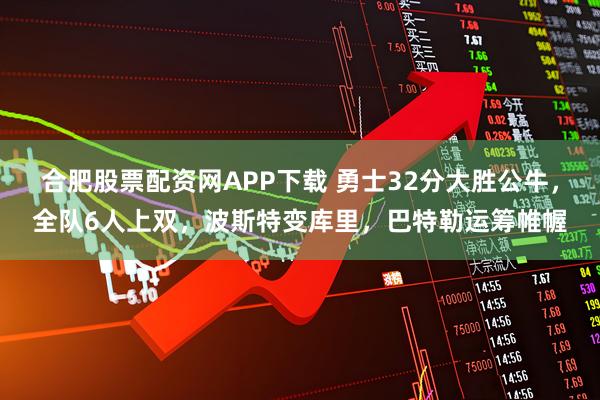 合肥股票配资网APP下载 勇士32分大胜公牛，全队6人上双，波斯特变库里，巴特勒运筹帷幄