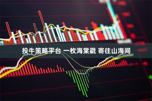 投牛策略平台 一枚海棠戳 寄往山海间