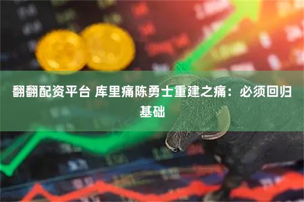 翻翻配资平台 库里痛陈勇士重建之痛：必须回归基础